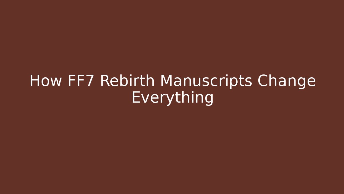 How FF7 Rebirth Manuscripts Change Everything