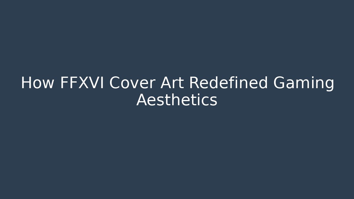How FFXVI Cover Art Redefined Gaming Aesthetics