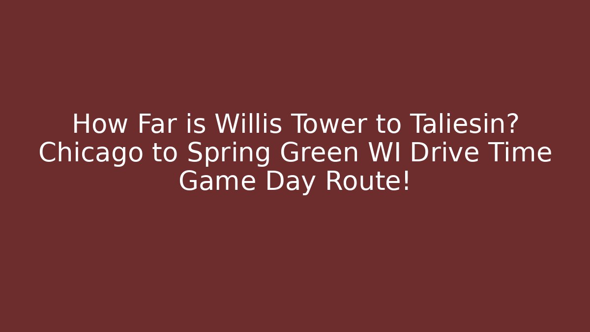 How Far is Willis Tower to Taliesin? Chicago to Spring Green WI Drive Time Game Day Route!