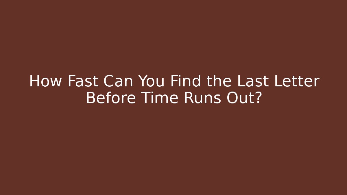 How Fast Can You Find the Last Letter Before Time Runs Out?