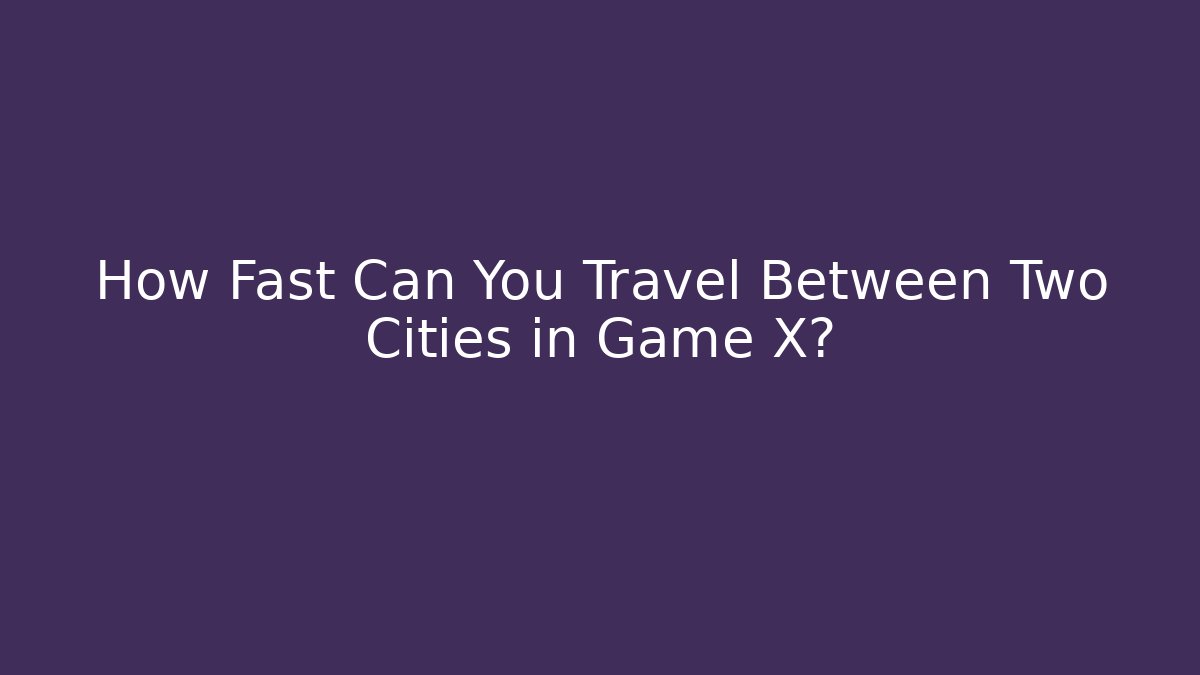 How Fast Can You Travel Between Two Cities in Game X?