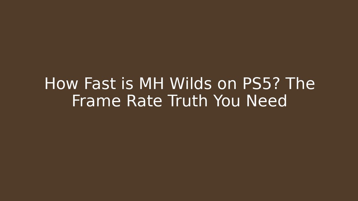 How Fast is MH Wilds on PS5? The Frame Rate Truth You Need