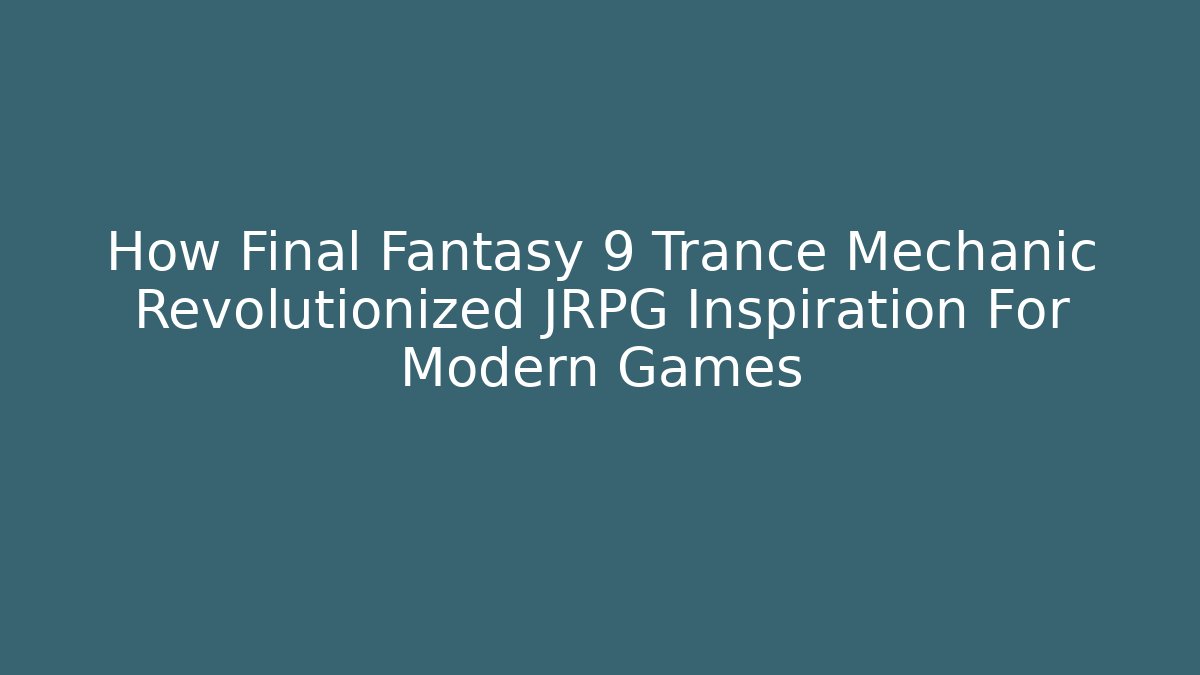 How Final Fantasy 9 Trance Mechanic Revolutionized JRPG Inspiration For Modern Games