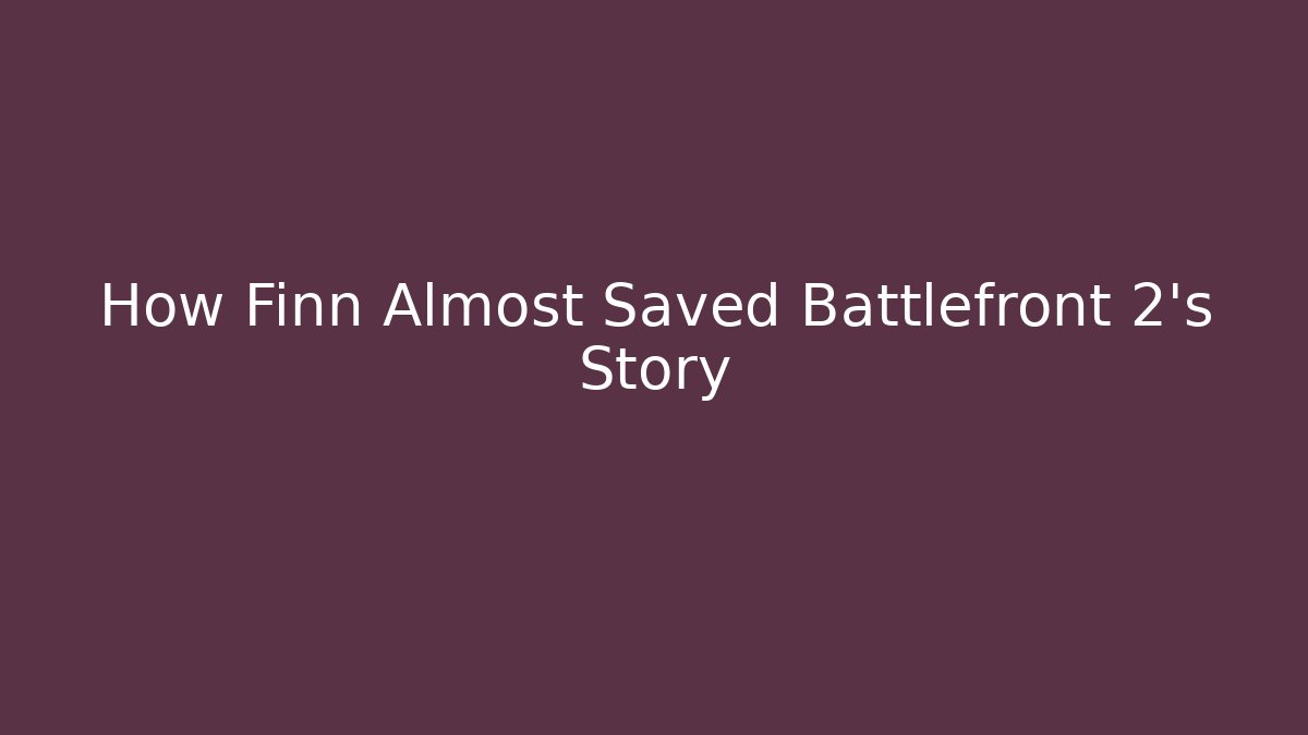 How Finn Almost Saved Battlefront 2's Story