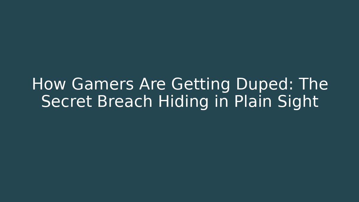 How Gamers Are Getting Duped: The Secret Breach Hiding in Plain Sight