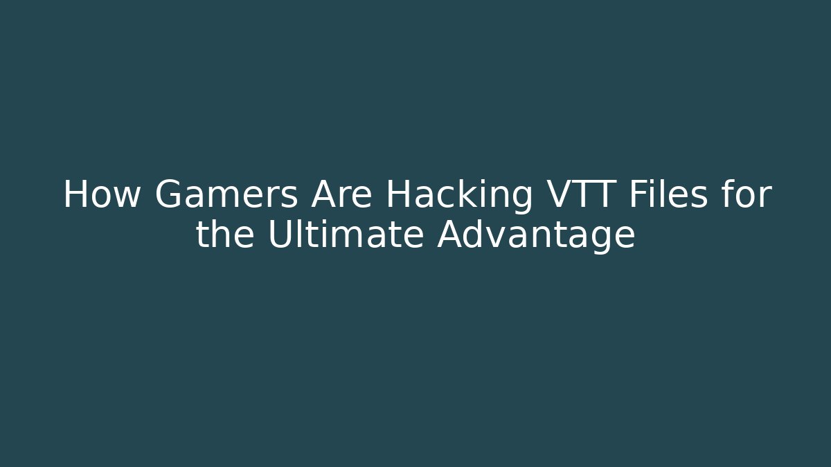 How Gamers Are Hacking VTT Files for the Ultimate Advantage