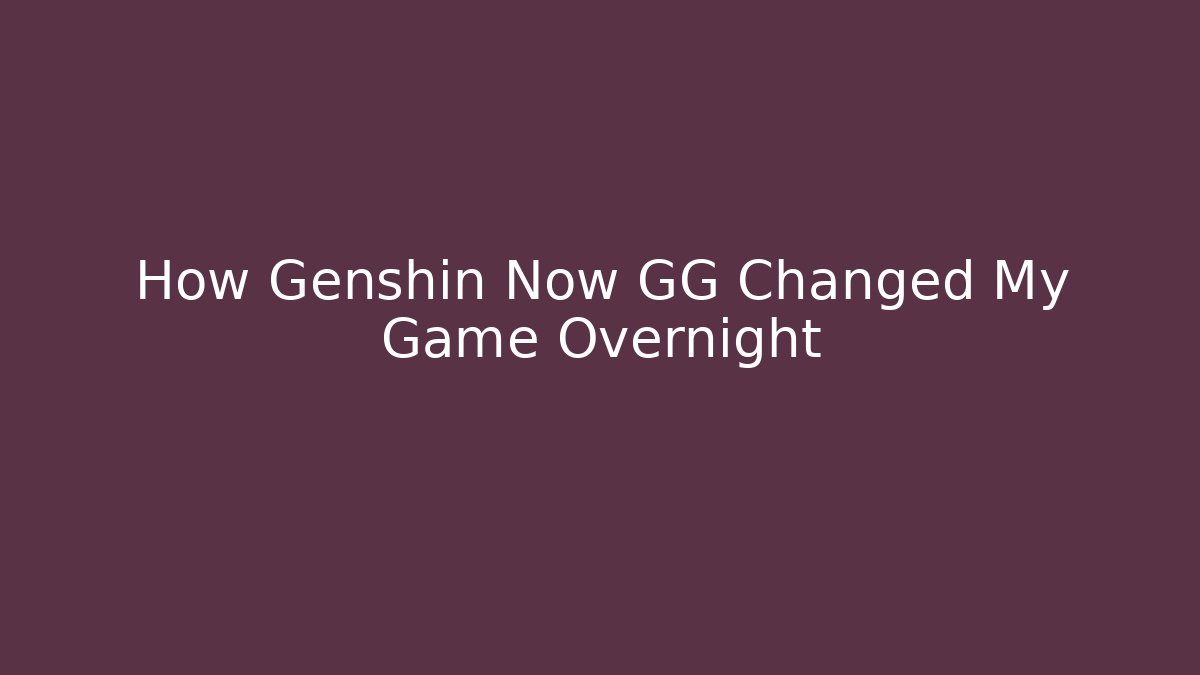 How Genshin Now GG Changed My Game Overnight