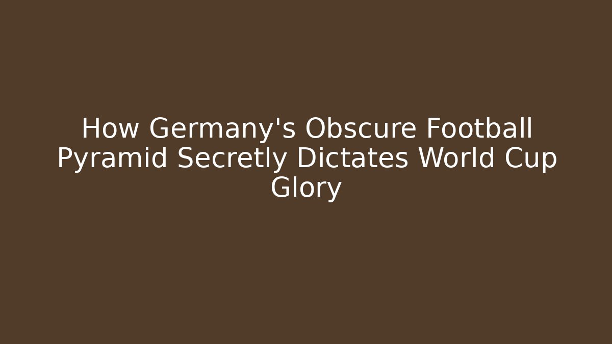 How Germany's Obscure Football Pyramid Secretly Dictates World Cup Glory