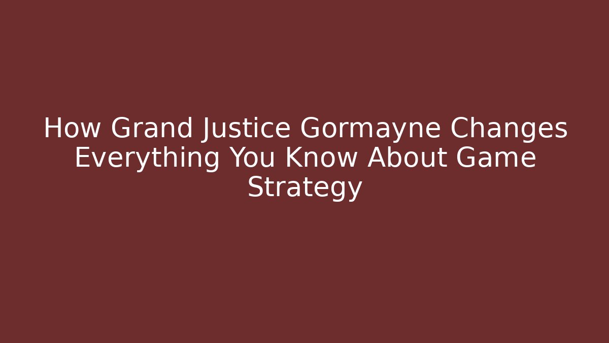 How Grand Justice Gormayne Changes Everything You Know About Game Strategy