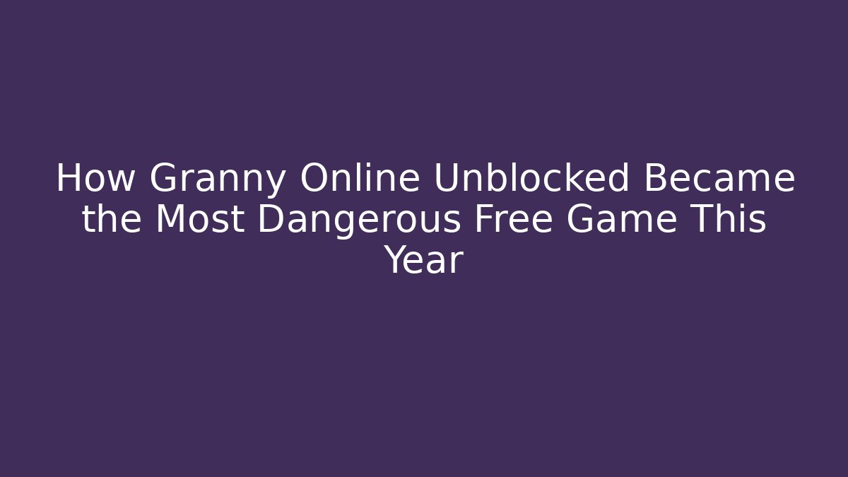 How Granny Online Unblocked Became the Most Dangerous Free Game This Year