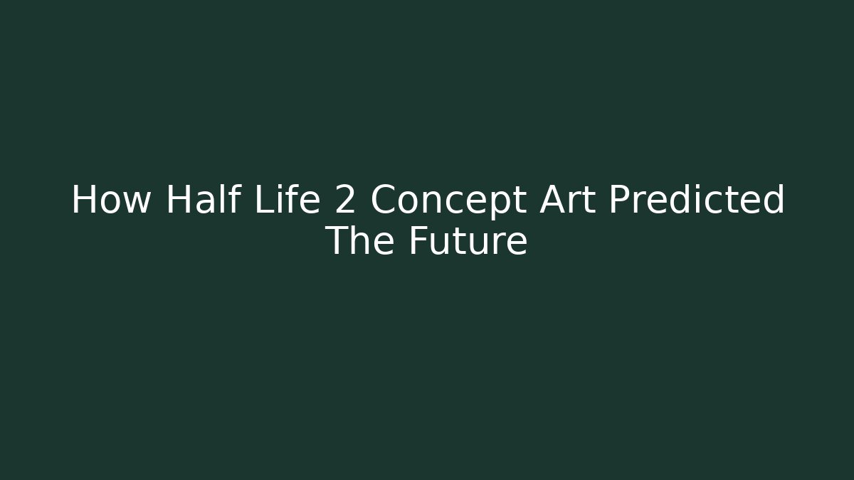 How Half Life 2 Concept Art Predicted The Future