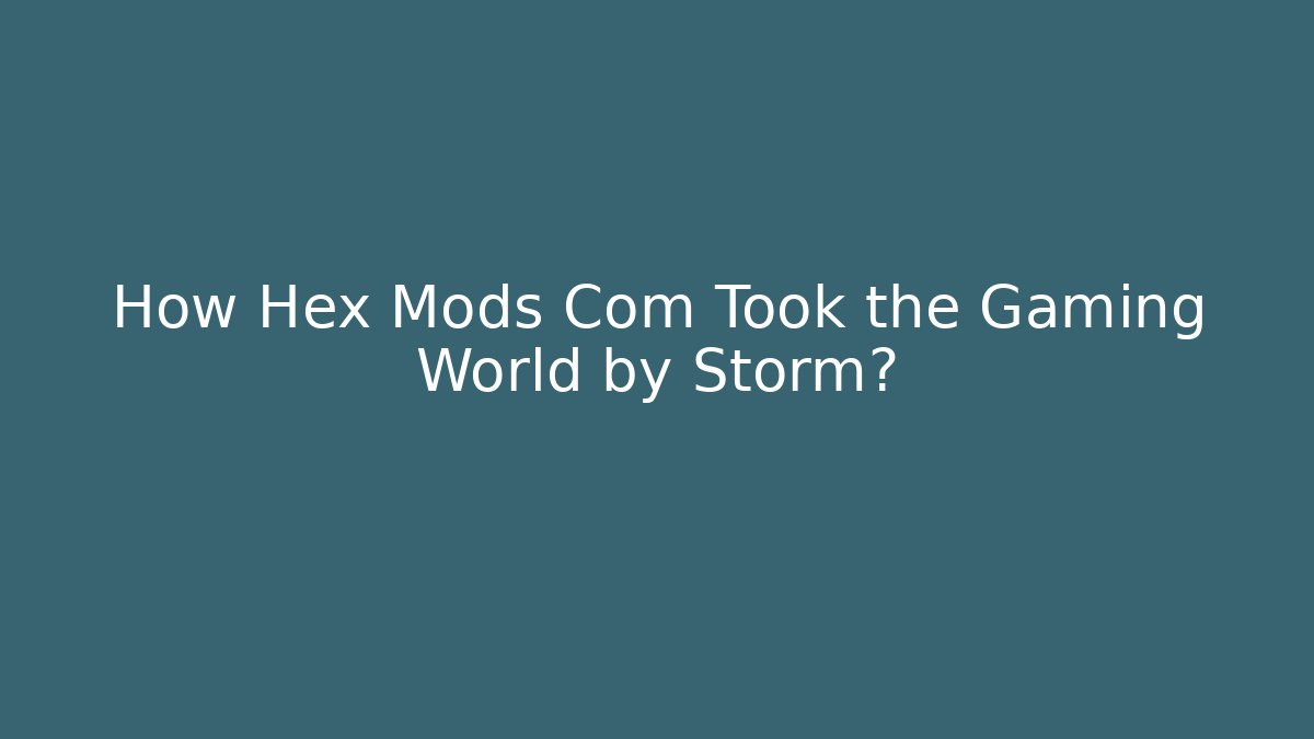 How Hex Mods Com Took the Gaming World by Storm?