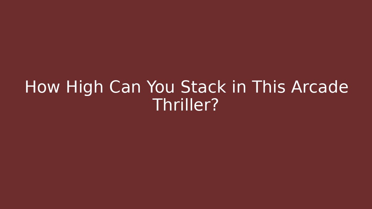 How High Can You Stack in This Arcade Thriller?