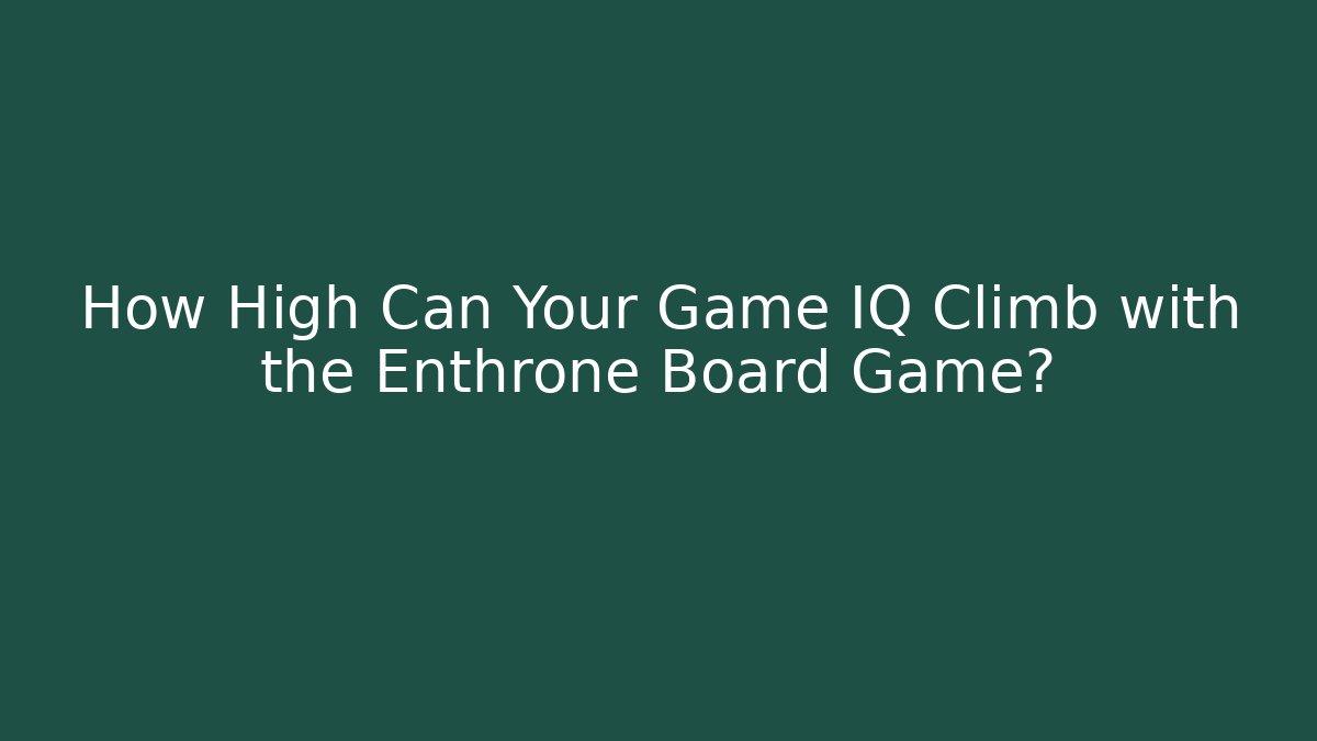 How High Can Your Game IQ Climb with the Enthrone Board Game?