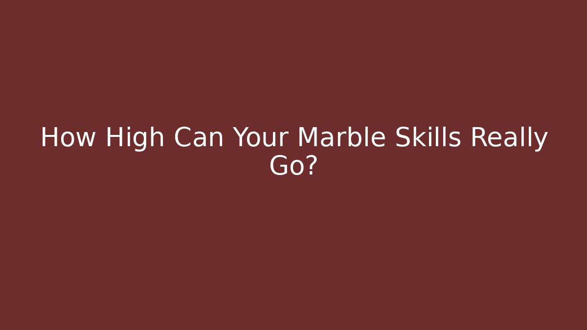 How High Can Your Marble Skills Really Go?