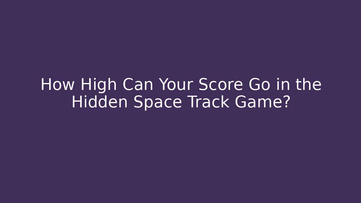 How High Can Your Score Go in the Hidden Space Track Game?