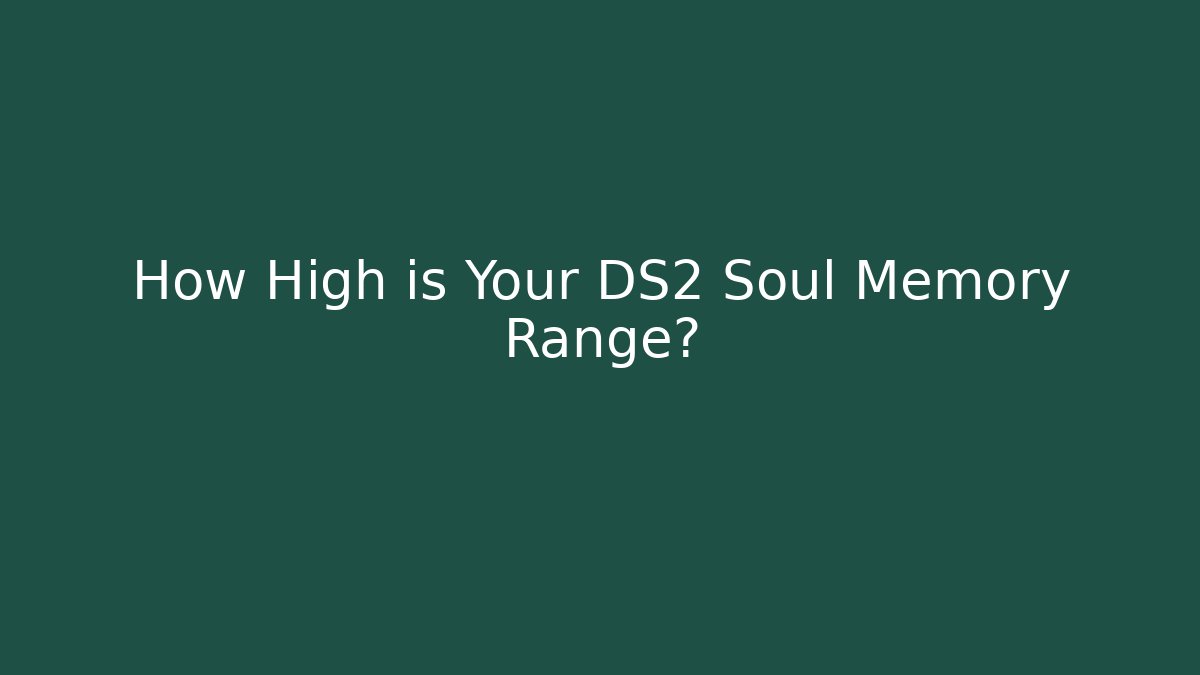 How High is Your DS2 Soul Memory Range?