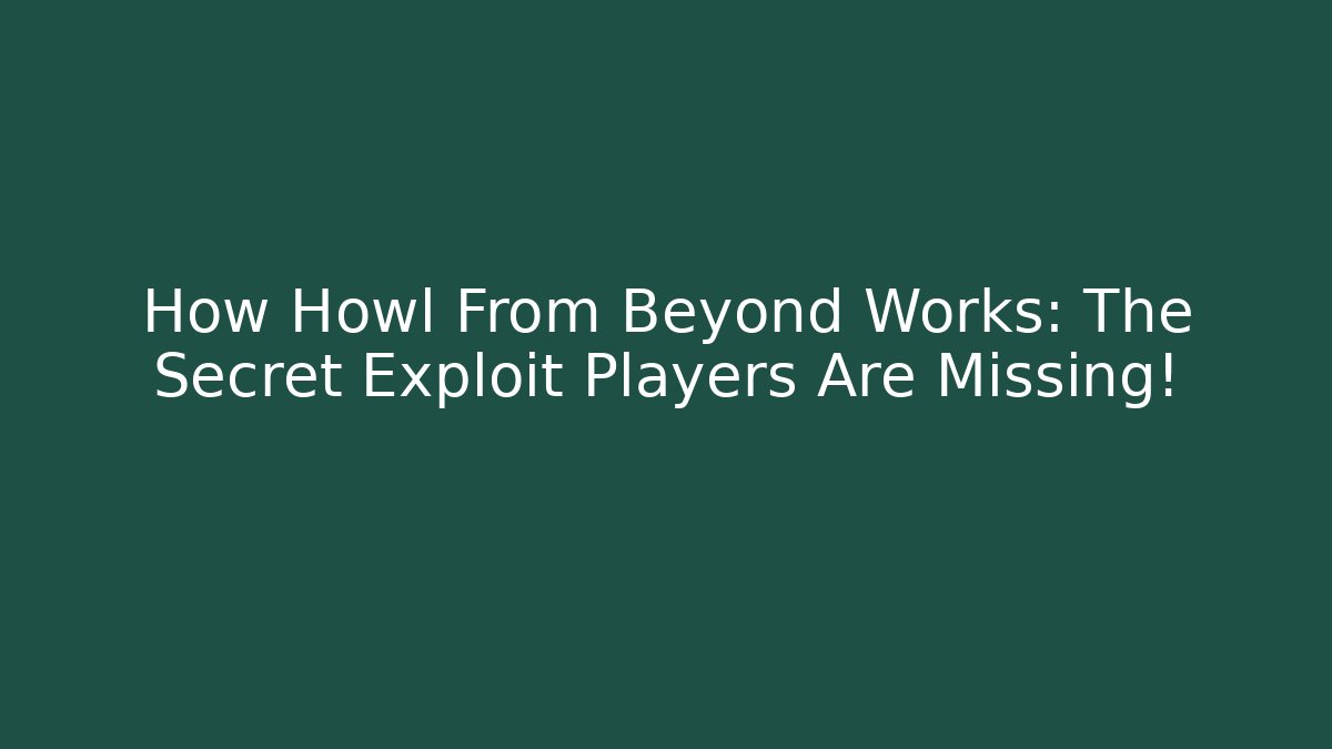 How Howl From Beyond Works: The Secret Exploit Players Are Missing!