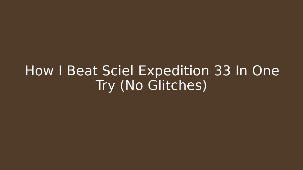 How I Beat Sciel Expedition 33 In One Try (No Glitches)