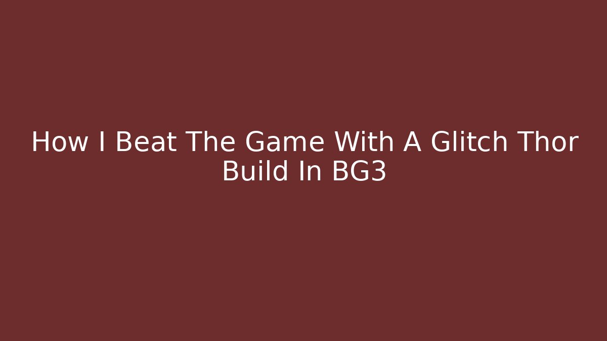 How I Beat The Game With A Glitch Thor Build In BG3