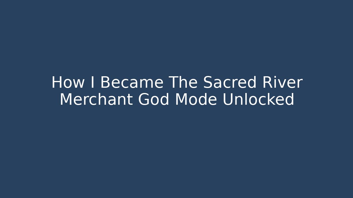 How I Became The Sacred River Merchant God Mode Unlocked