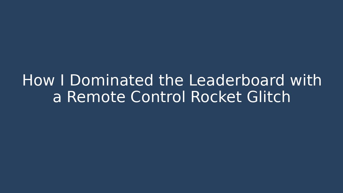 How I Dominated the Leaderboard with a Remote Control Rocket Glitch