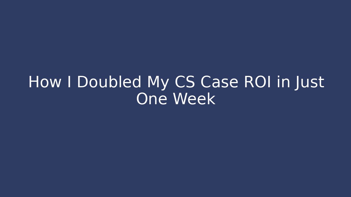 How I Doubled My CS Case ROI in Just One Week