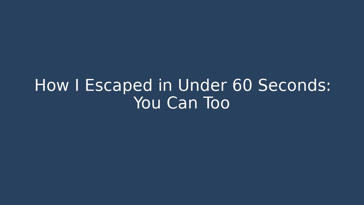 How I Escaped in Under 60 Seconds: You Can Too