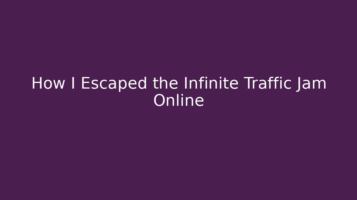 How I Escaped the Infinite Traffic Jam Online