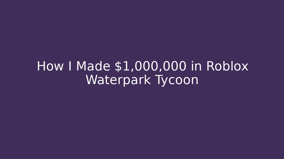 How I Made $1,000,000 in Roblox Waterpark Tycoon