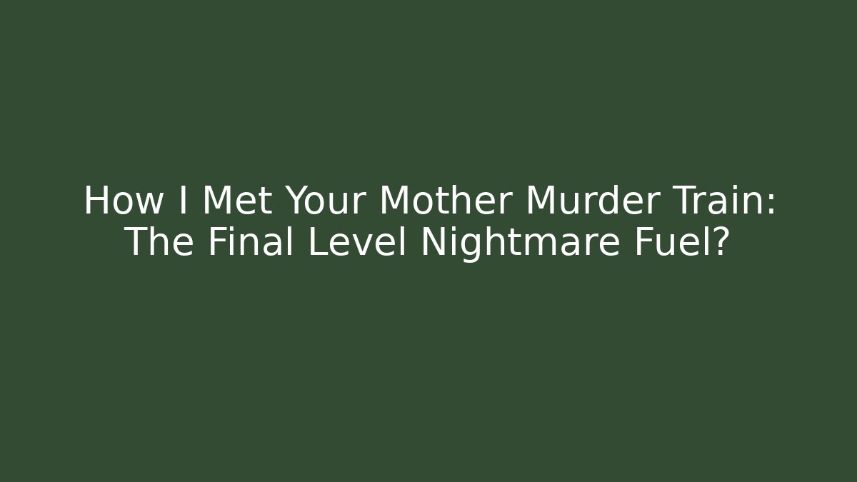 How I Met Your Mother Murder Train: The Final Level Nightmare Fuel?