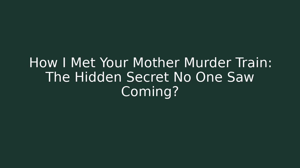 How I Met Your Mother Murder Train: The Hidden Secret No One Saw Coming?