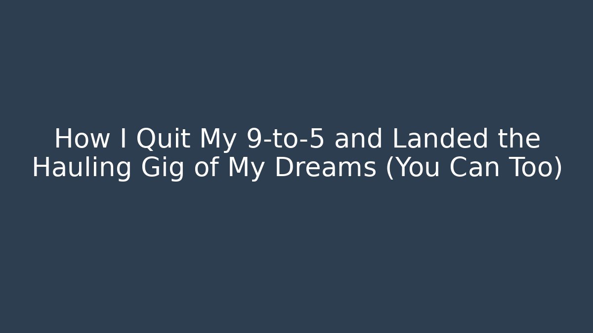 How I Quit My 9-to-5 and Landed the Hauling Gig of My Dreams (You Can Too)