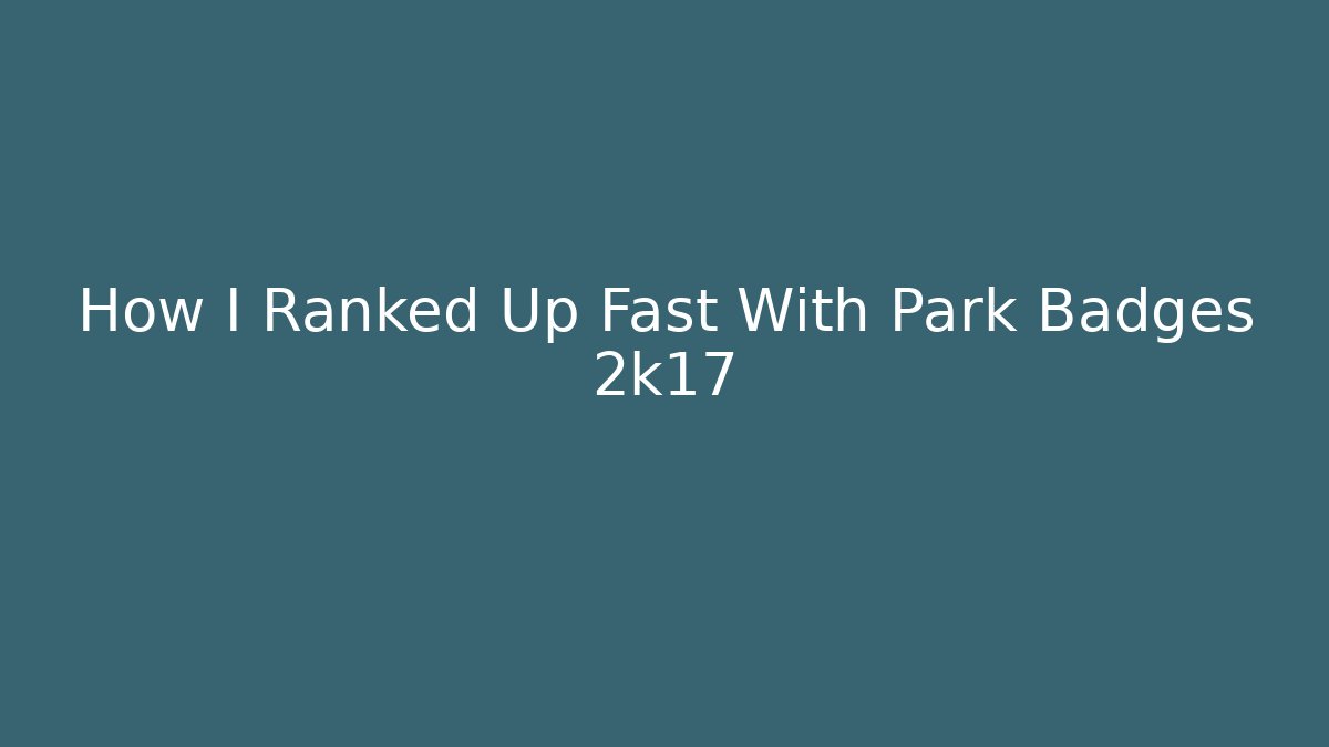 How I Ranked Up Fast With Park Badges 2k17