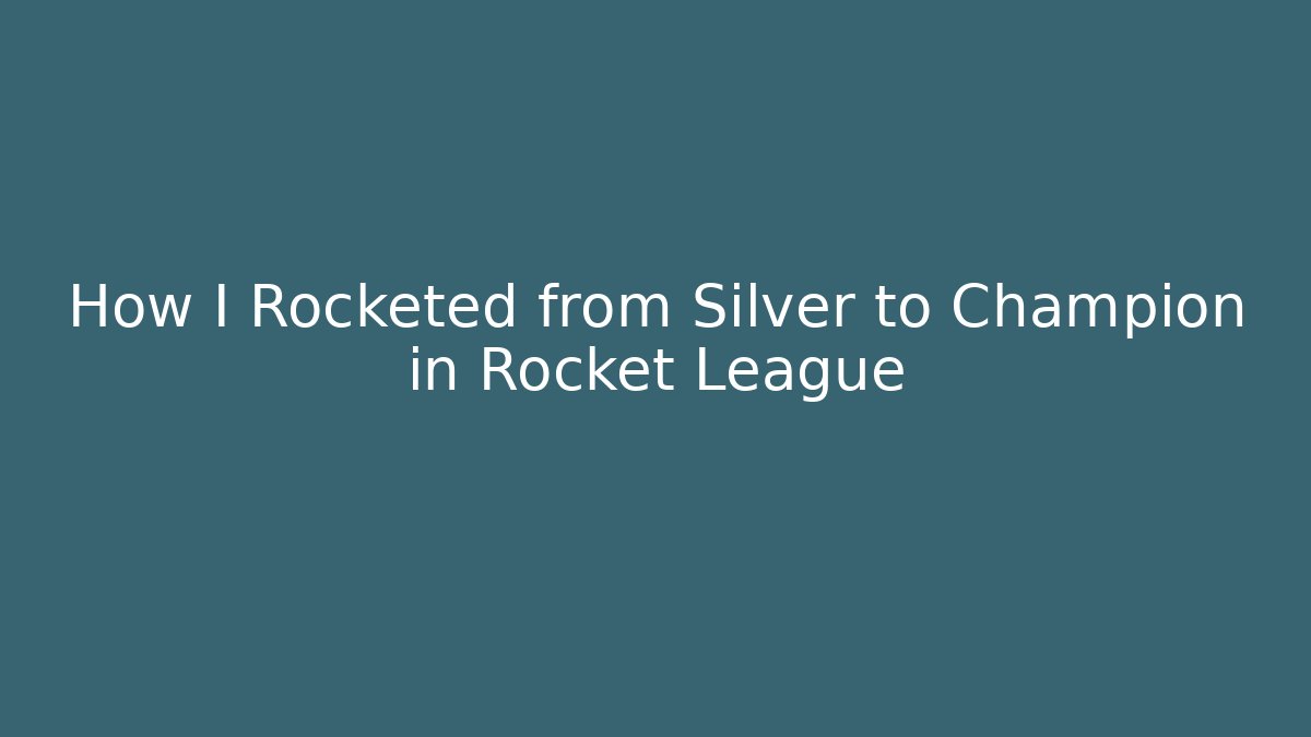 How I Rocketed from Silver to Champion in Rocket League