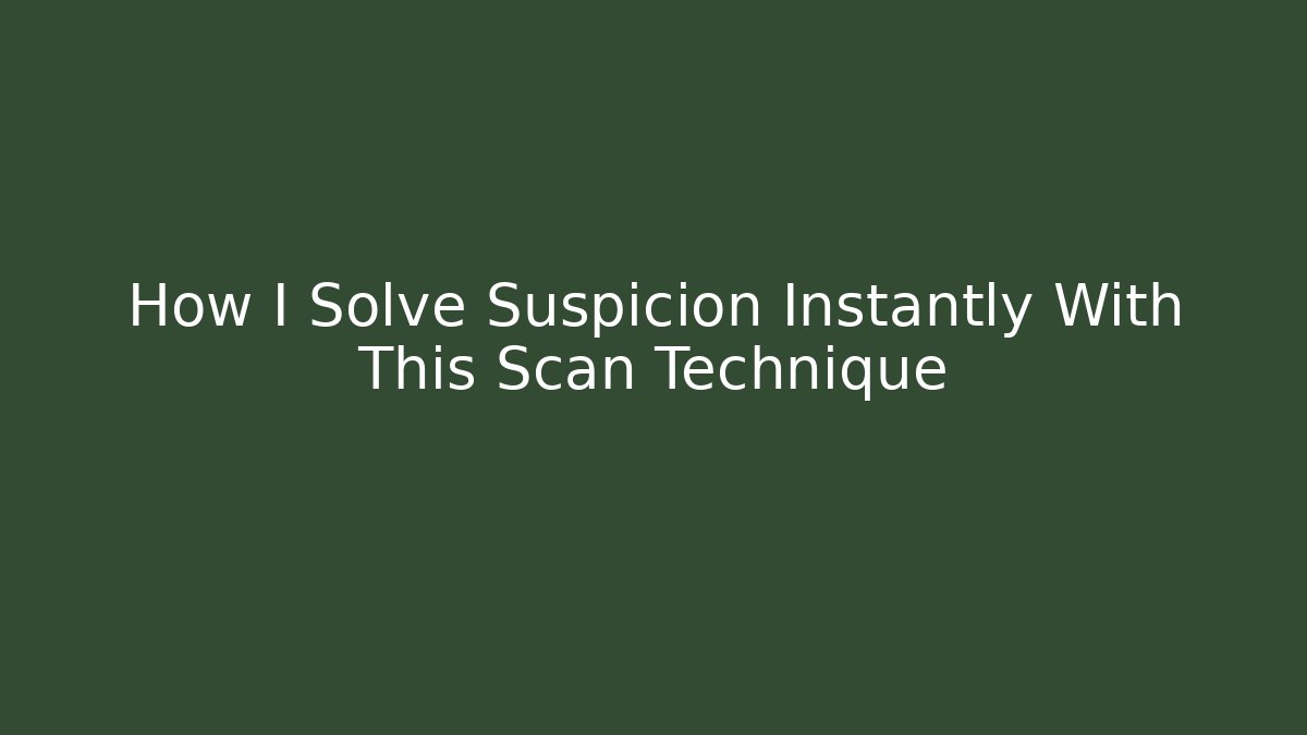 How I Solve Suspicion Instantly With This Scan Technique