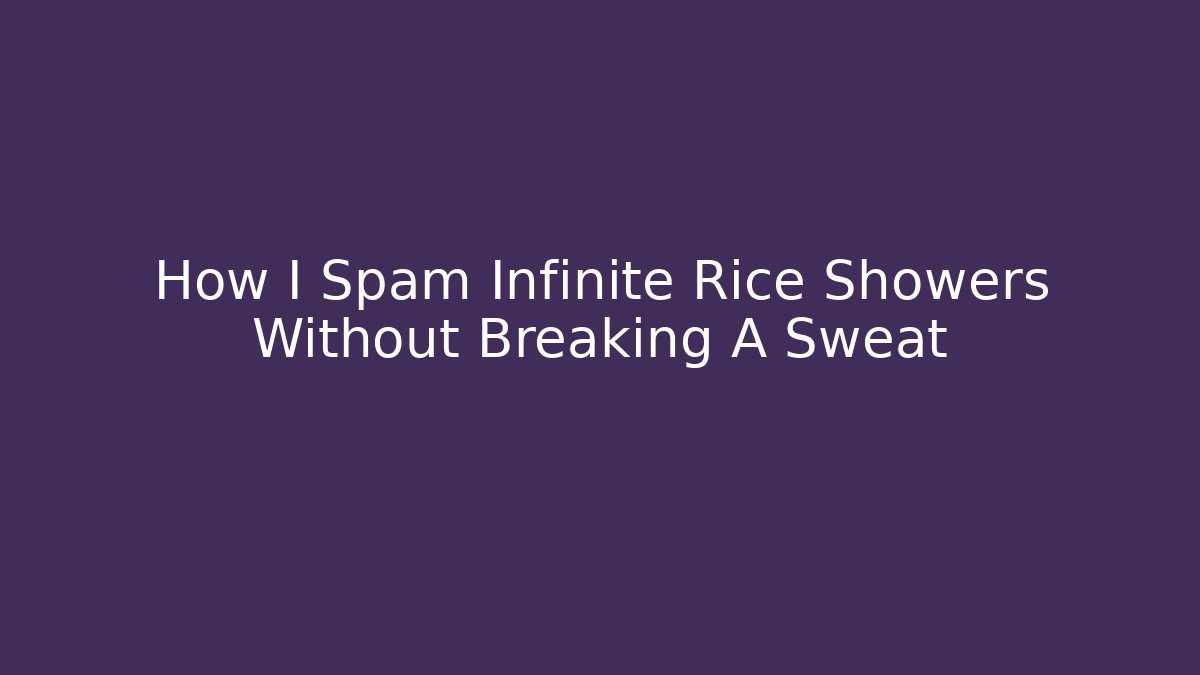 How I Spam Infinite Rice Showers Without Breaking A Sweat