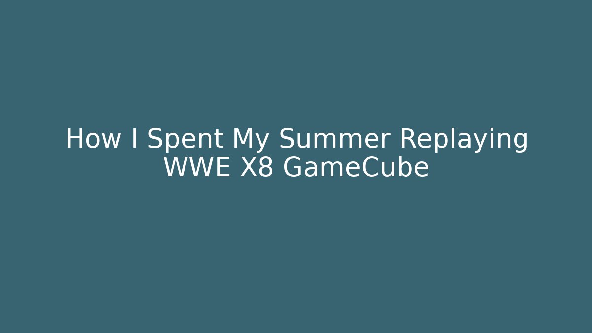 How I Spent My Summer Replaying WWE X8 GameCube