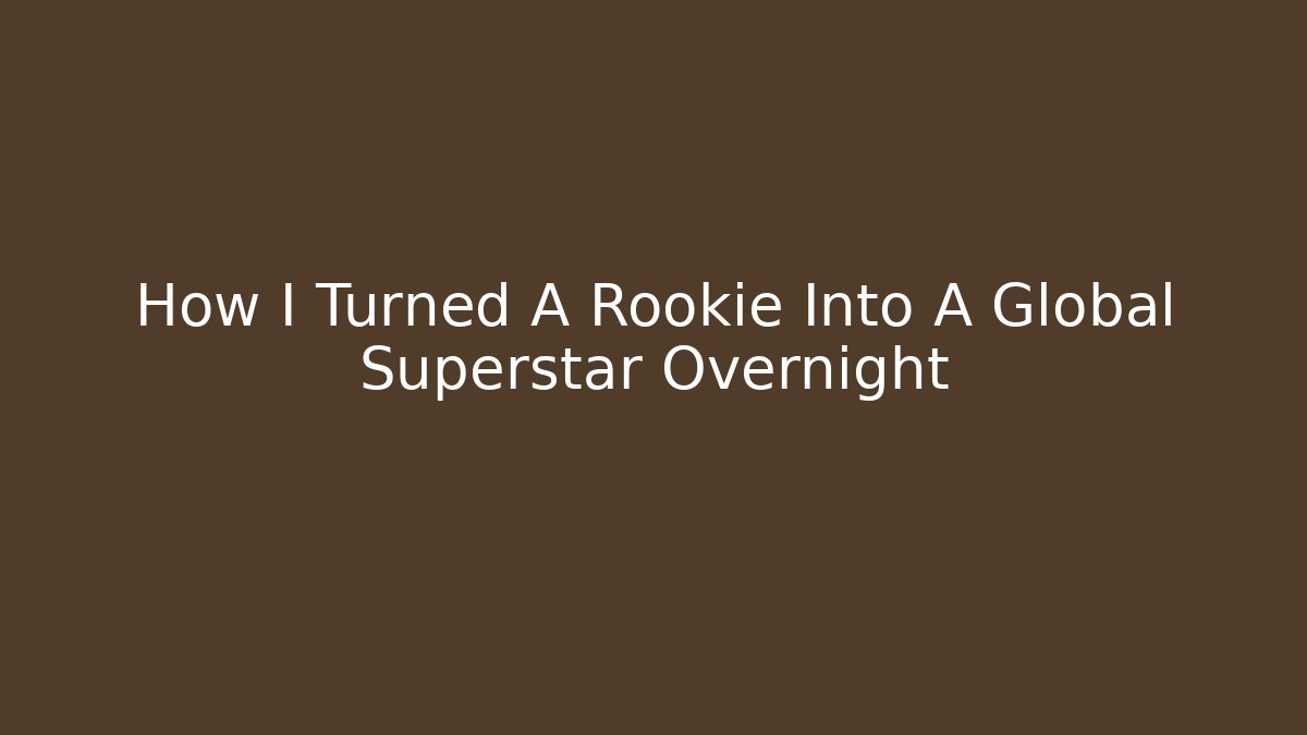 How I Turned A Rookie Into A Global Superstar Overnight