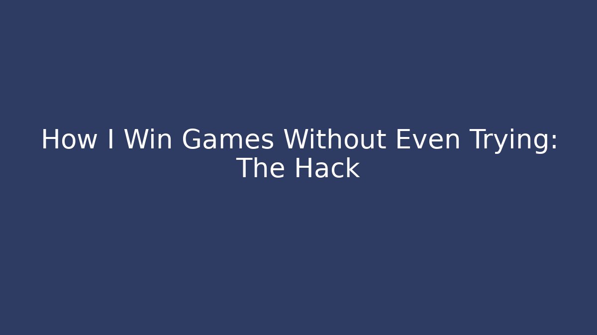 How I Win Games Without Even Trying: The Hack