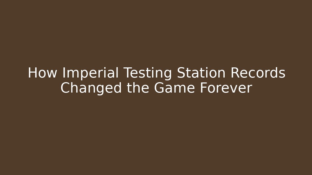 How Imperial Testing Station Records Changed the Game Forever