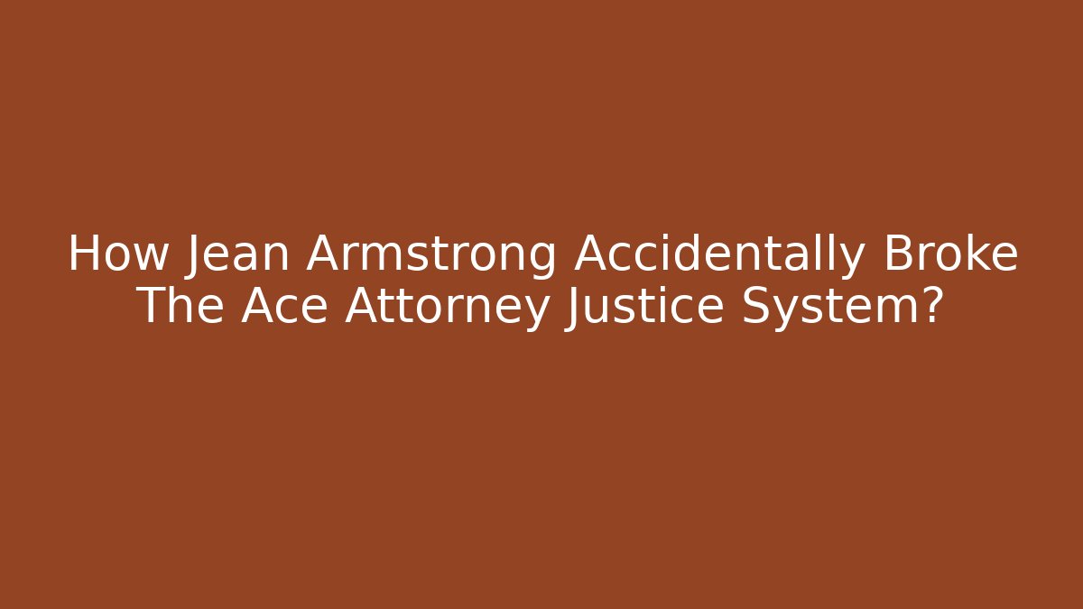 How Jean Armstrong Accidentally Broke The Ace Attorney Justice System?