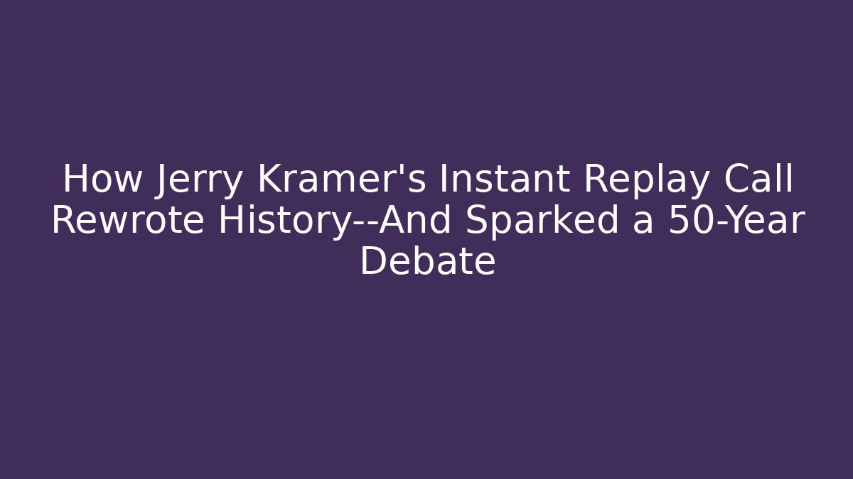 How Jerry Kramer’s Instant Replay Call Rewrote History—And Sparked a 50-Year Debate