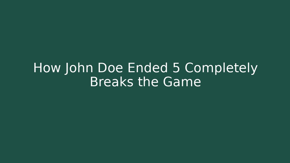 How John Doe Ended 5 Completely Breaks the Game