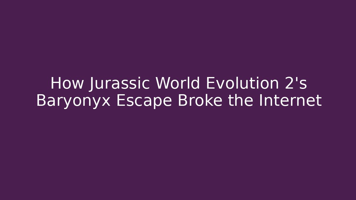 How Jurassic World Evolution 2’s Baryonyx Escape Broke the Internet