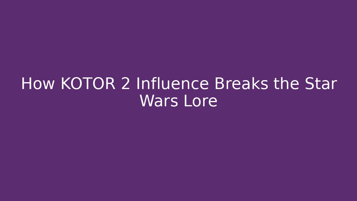 How KOTOR 2 Influence Breaks the Star Wars Lore