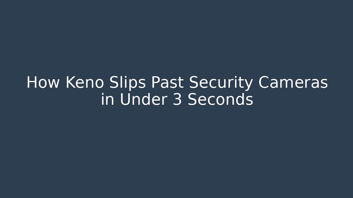 How Keno Slips Past Security Cameras in Under 3 Seconds
