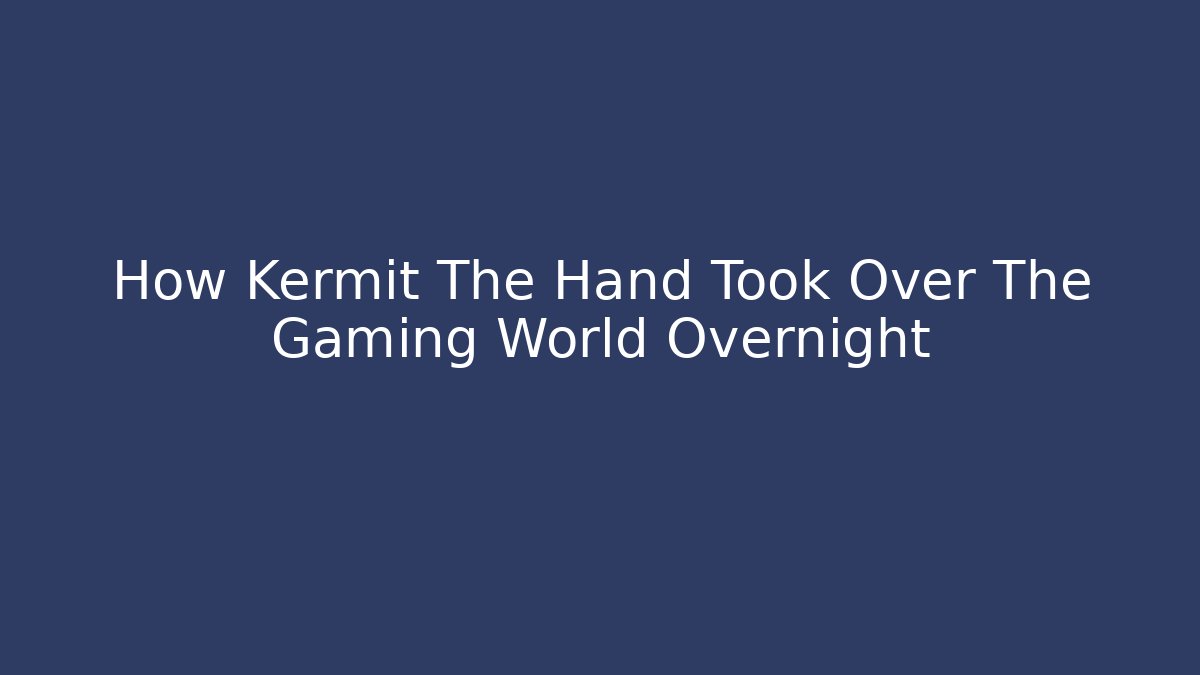 How Kermit The Hand Took Over The Gaming World Overnight