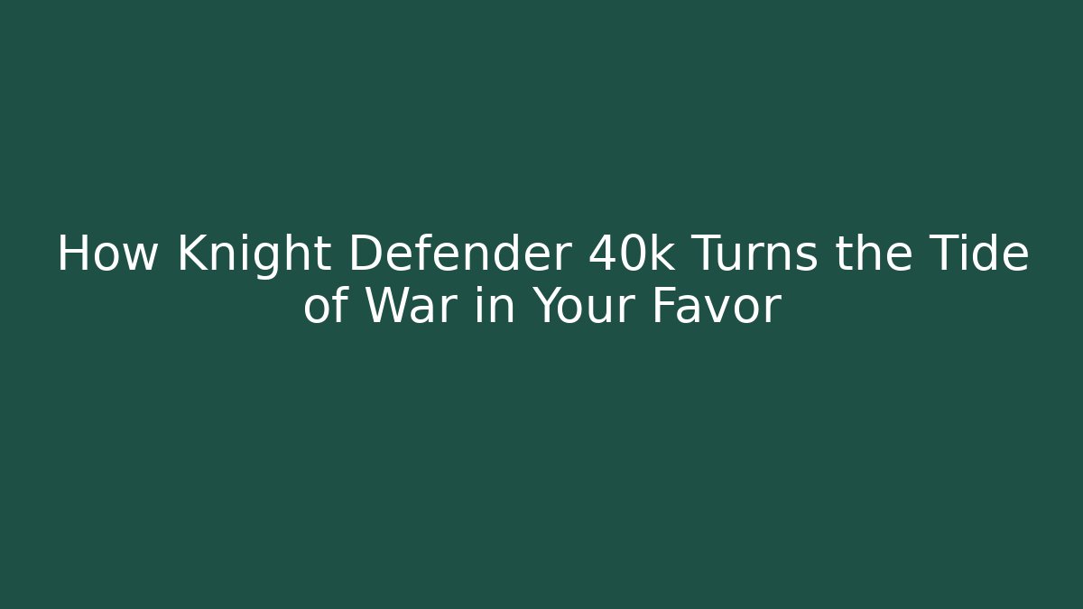 How Knight Defender 40k Turns the Tide of War in Your Favor