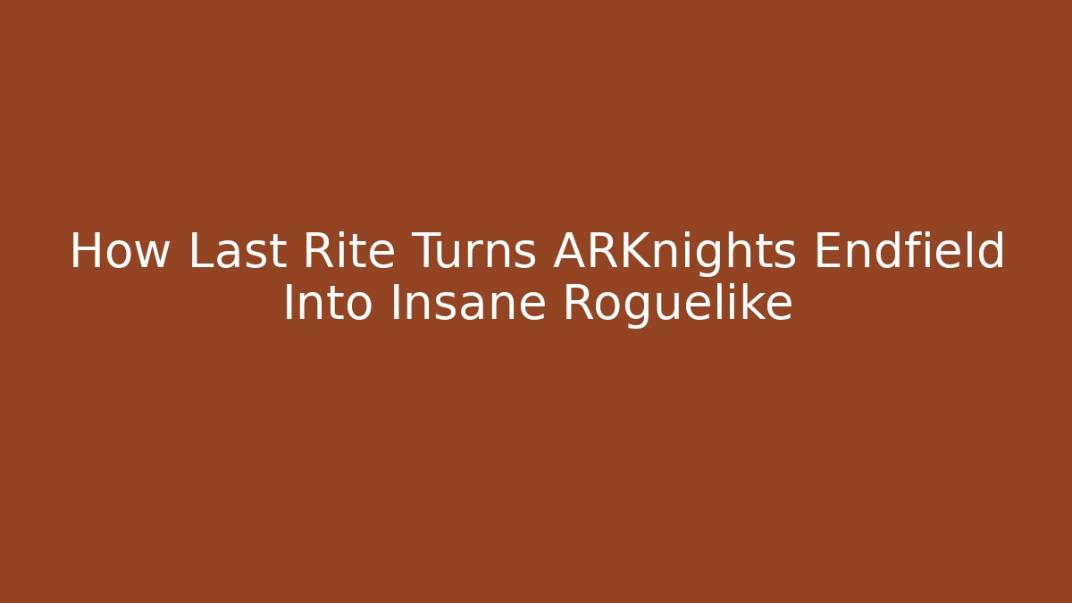 How Last Rite Turns ARKnights Endfield Into Insane Roguelike